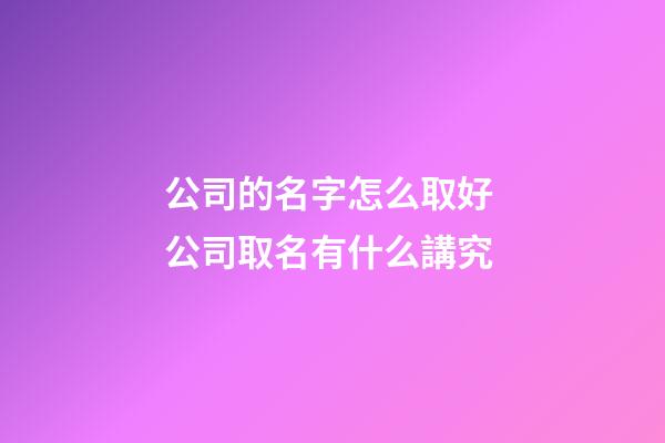 公司的名字怎么取好 公司取名有什么講究-第1張-公司起名-玄機(jī)派